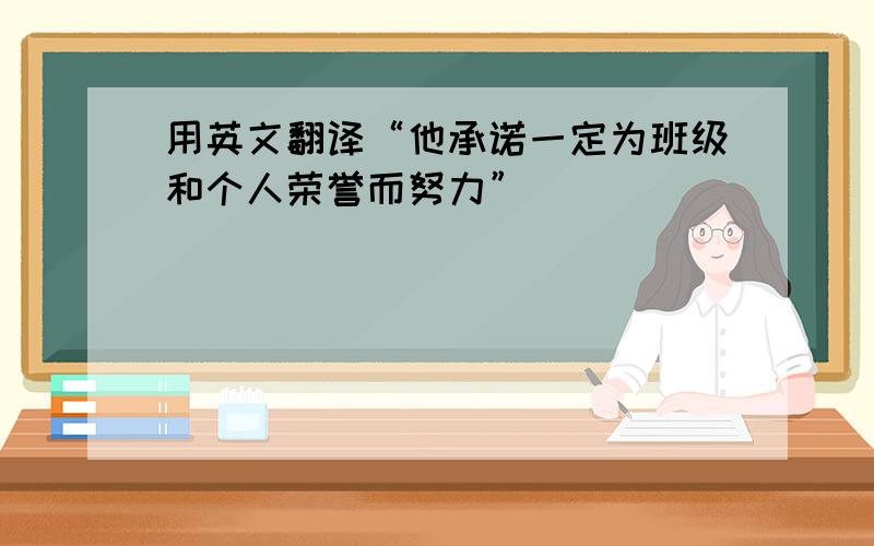 用英文翻译“他承诺一定为班级和个人荣誉而努力”