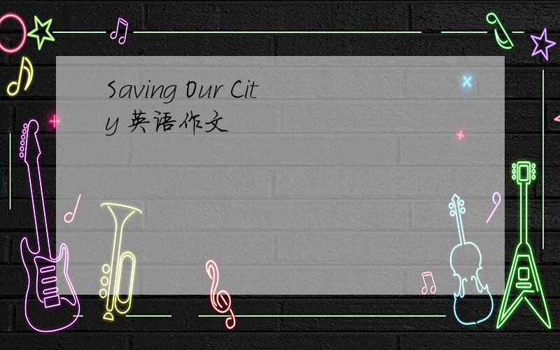 Saving Our City 英语作文