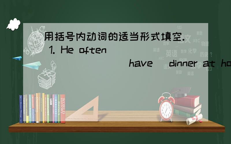 用括号内动词的适当形式填空. 1. He often ________(have) dinner at home.2. Daniel and Tommy _______(be) in Class One. 3. We _______(not watch) TV on Monday. 4. Nick _______(not go) to the zoo on Sunday. 5. ______ they ________(like) the Wo