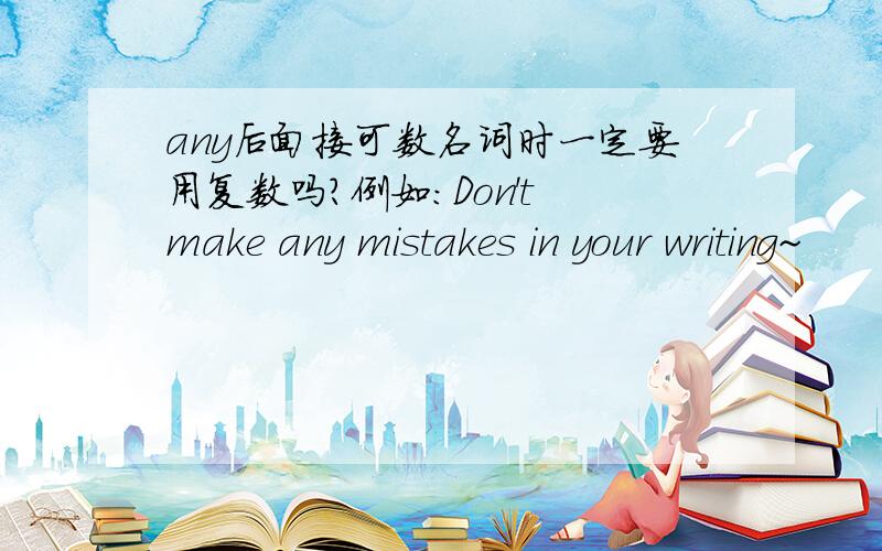 any后面接可数名词时一定要用复数吗?例如：Don't make any mistakes in your writing~