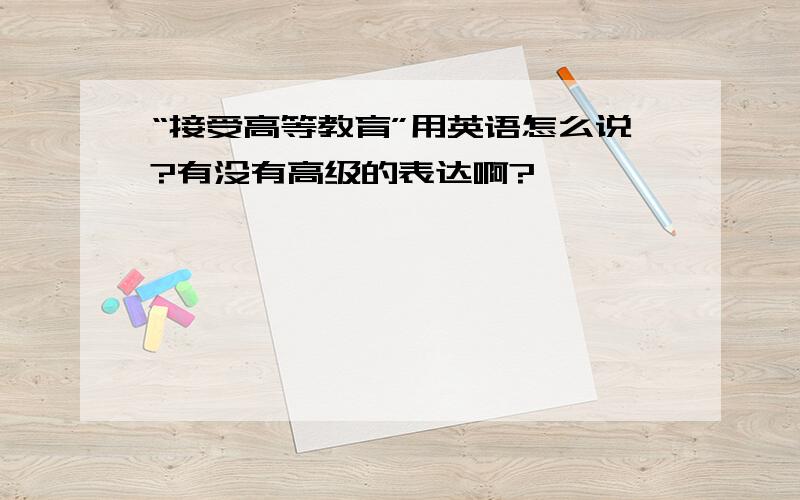 “接受高等教育”用英语怎么说?有没有高级的表达啊?