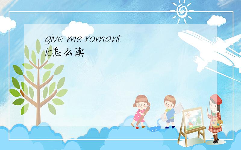 give me romantic怎么读
