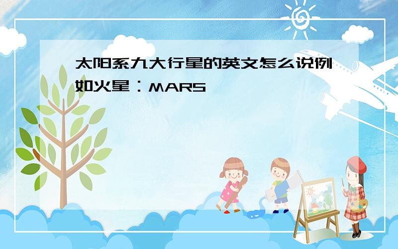 太阳系九大行星的英文怎么说例如火星：MARS