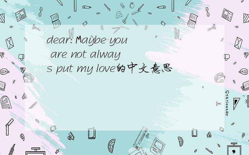 dear:Maybe you are not always put my love的中文意思