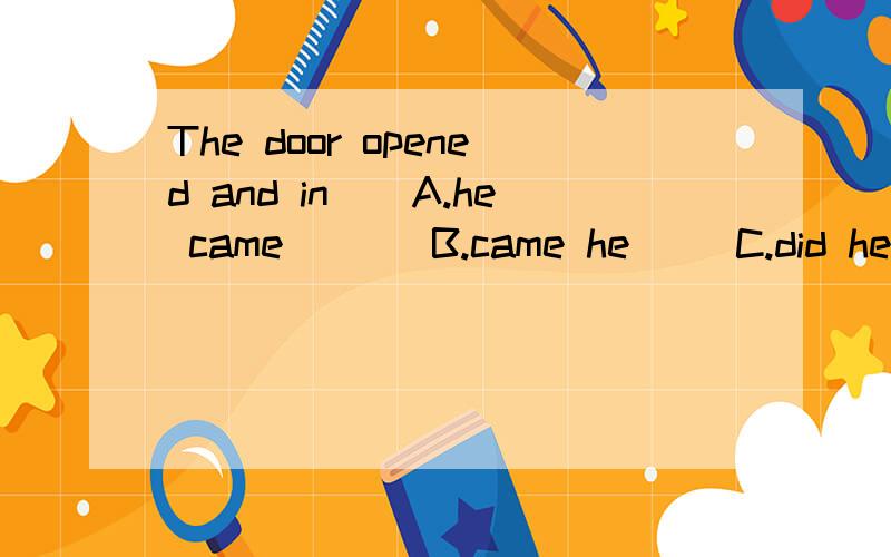 The door opened and in__A.he came       B.came he     C.did he come      D.did Mr.Smith come求详解,谢蛤~~~