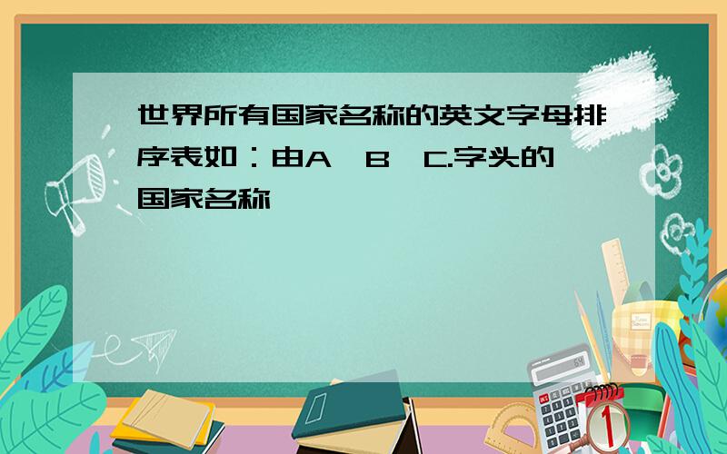 世界所有国家名称的英文字母排序表如：由A→B→C.字头的国家名称