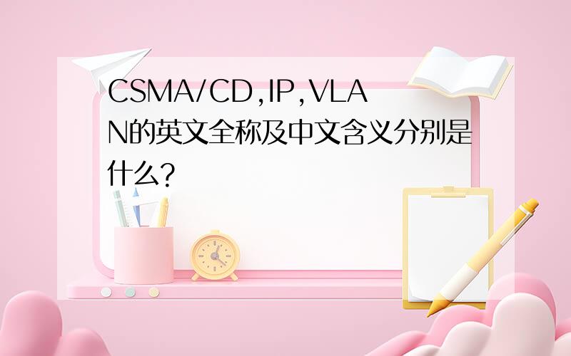 CSMA/CD,IP,VLAN的英文全称及中文含义分别是什么?