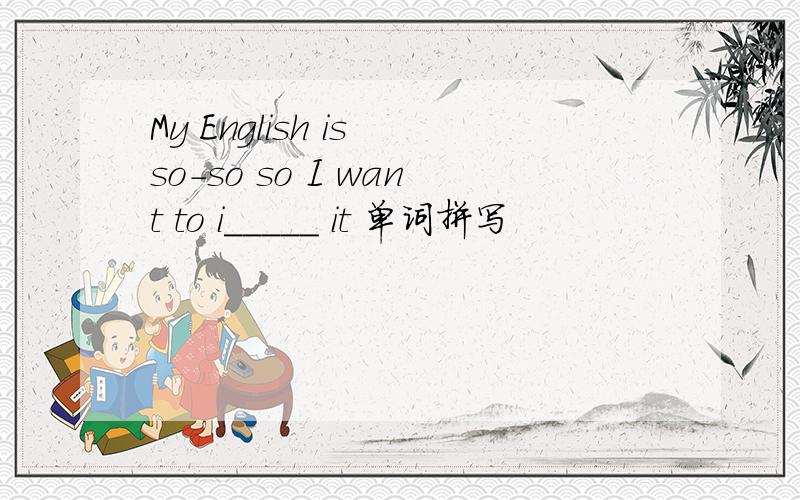 My English is so-so so I want to i_____ it 单词拼写