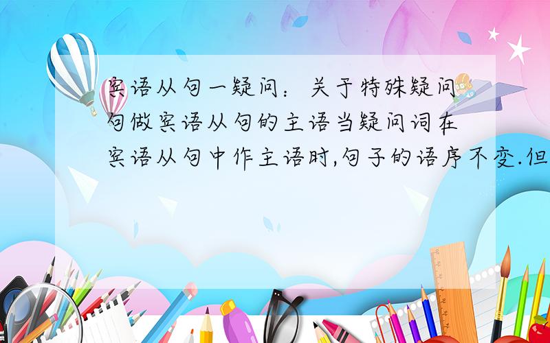 宾语从句一疑问：关于特殊疑问句做宾语从句的主语当疑问词在宾语从句中作主语时,句子的语序不变.但是,例Do you know who is your teacher?Or:Do you know who your teacher is?我觉得这两个都有道理.第一