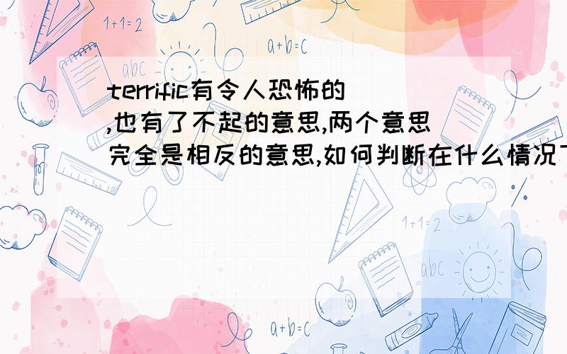 terrific有令人恐怖的,也有了不起的意思,两个意思完全是相反的意思,如何判断在什么情况下怎么用呢