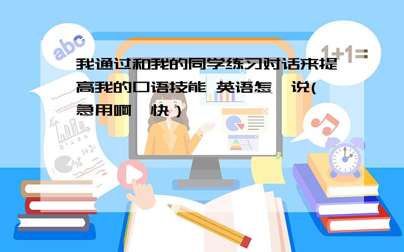 我通过和我的同学练习对话来提高我的口语技能 英语怎麼说(急用啊,快）