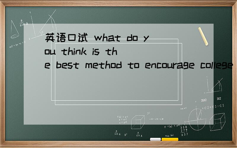 英语口试 what do you think is the best method to encourage college students?帮写一下2.3分钟的英语小短文.简单的词汇就可以 我大一