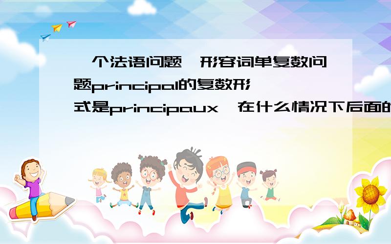 一个法语问题,形容词单复数问题principal的复数形式是principaux,在什么情况下后面的 l 变为 aux?有什么规律吗?可不可以给讲讲形容词单数变复数的一般规律和其他的特殊规律?