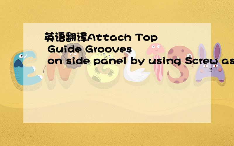 英语翻译Attach Top Guide Grooves on side panel by using Screw as below picture.已经知道Top Guide Groove 法语是Rainure guide supérieure；西班牙语是Ranura de guía superior