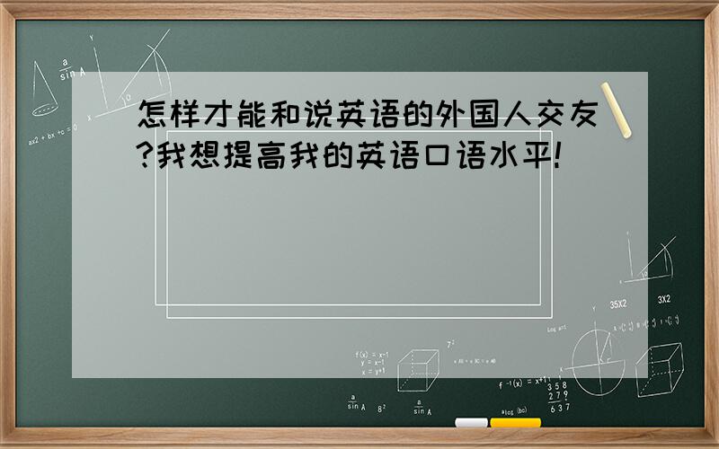 怎样才能和说英语的外国人交友?我想提高我的英语口语水平!