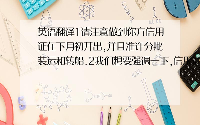 英语翻译1请注意做到你方信用证在下月初开出,并且准许分批装运和转船.2我们想要强调一下,信用证规定识相必须完全以合约条款一致3我们通常要求用不可撤销的即期信用证付款 因此我们不