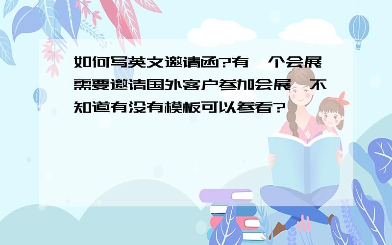 如何写英文邀请函?有一个会展需要邀请国外客户参加会展,不知道有没有模板可以参看?