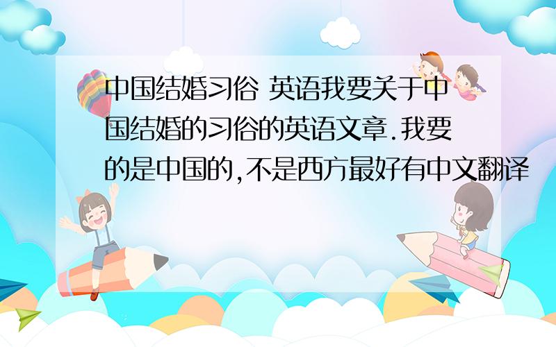 中国结婚习俗 英语我要关于中国结婚的习俗的英语文章.我要的是中国的,不是西方最好有中文翻译