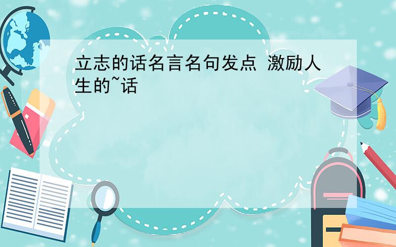 立志的话名言名句发点 激励人生的~话