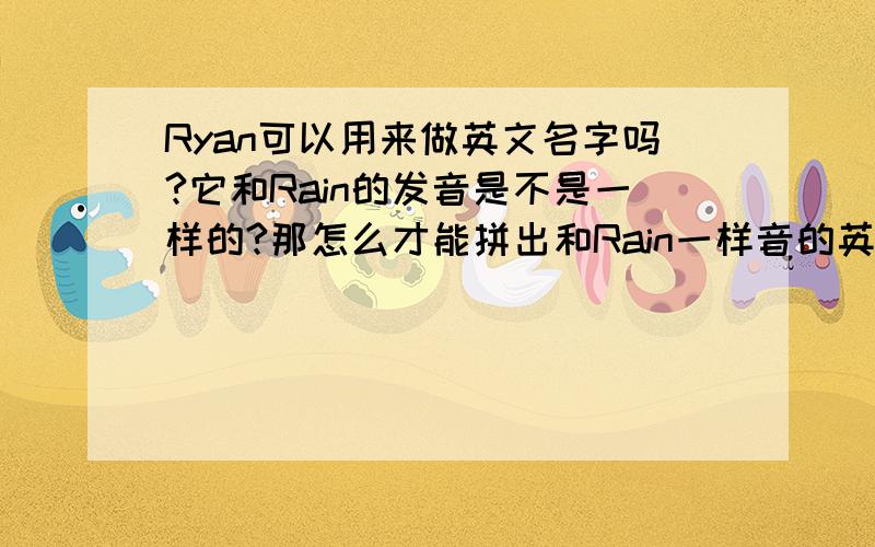 Ryan可以用来做英文名字吗?它和Rain的发音是不是一样的?那怎么才能拼出和Rain一样音的英文名字?