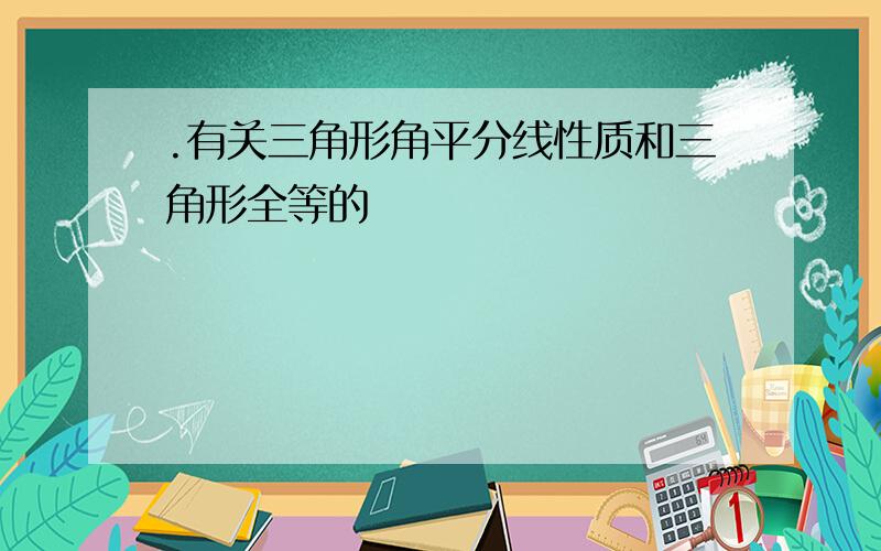 .有关三角形角平分线性质和三角形全等的