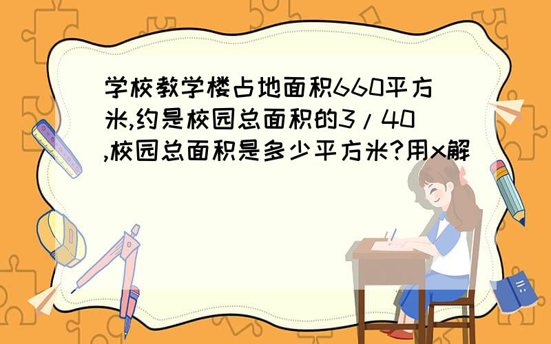 学校教学楼占地面积660平方米,约是校园总面积的3/40,校园总面积是多少平方米?用x解