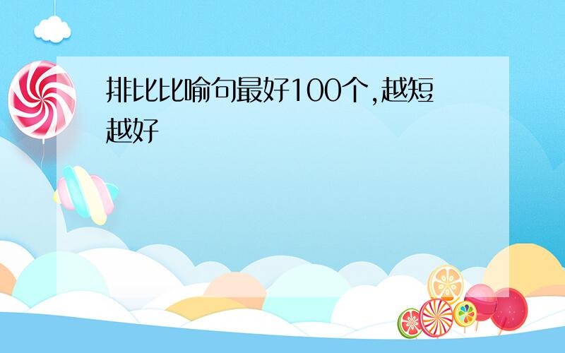 排比比喻句最好100个,越短越好