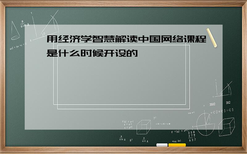 用经济学智慧解读中国网络课程是什么时候开设的