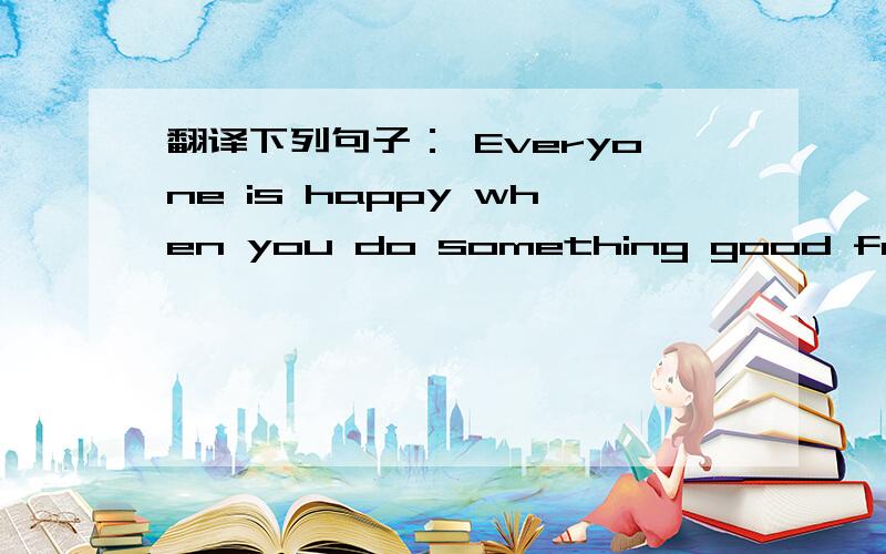 翻译下列句子： Everyone is happy when you do something good for others. 时间不等人!