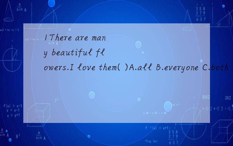 1There are many beautiful flowers.I love them( )A.all B.everyone C.both D.each2It ( ) rain this afternoon but I'm not sureA.will B.can C.must D.may3Need I hand in the homework right now?Yes,you ( )A.must B.need C.can D.will4Go and ask Mr WuHe ( )tell