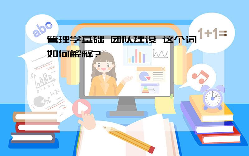 管理学基础 团队建设 这个词如何解释?