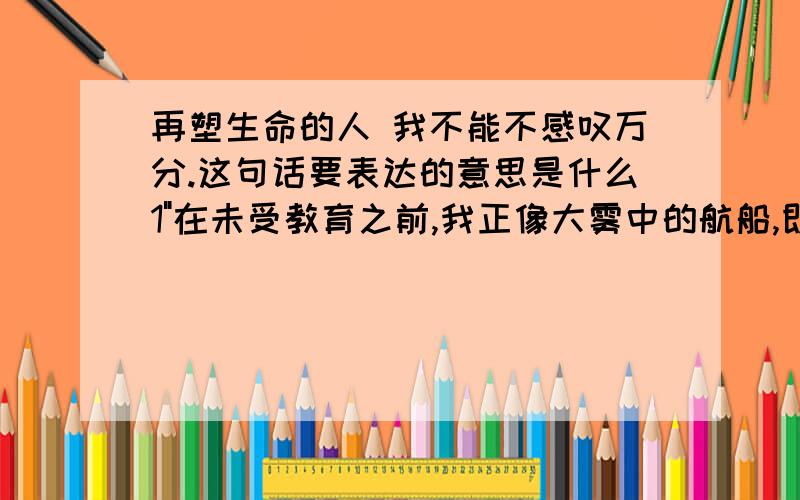 再塑生命的人 我不能不感叹万分.这句话要表达的意思是什么1