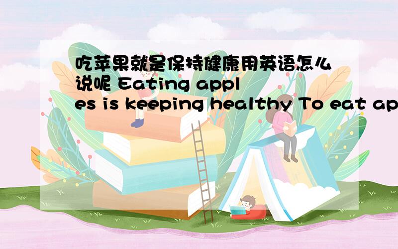 吃苹果就是保持健康用英语怎么说呢 Eating apples is keeping healthy To eat apples is to keep healthy这两个哪个对呢