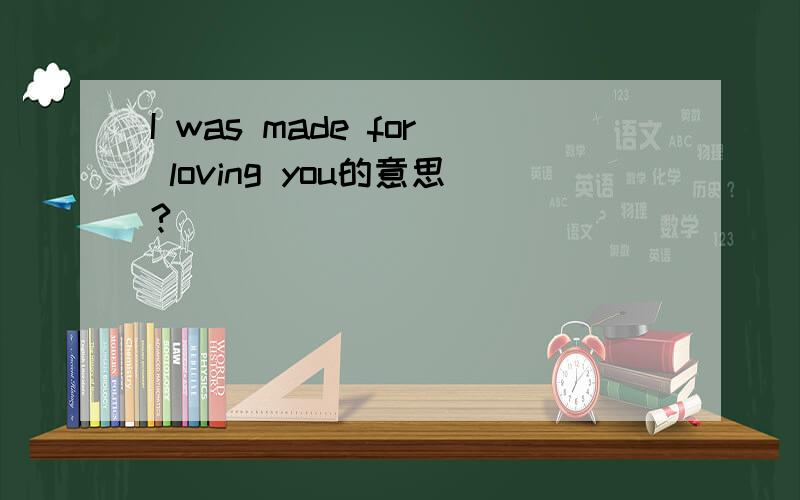 I was made for loving you的意思?