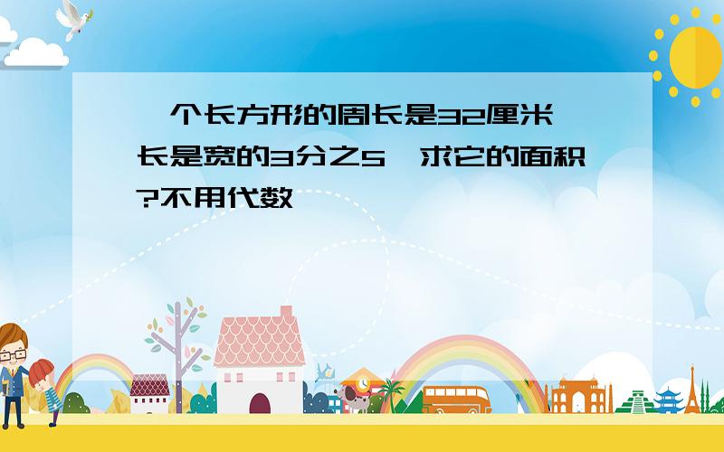 一个长方形的周长是32厘米,长是宽的3分之5,求它的面积?不用代数