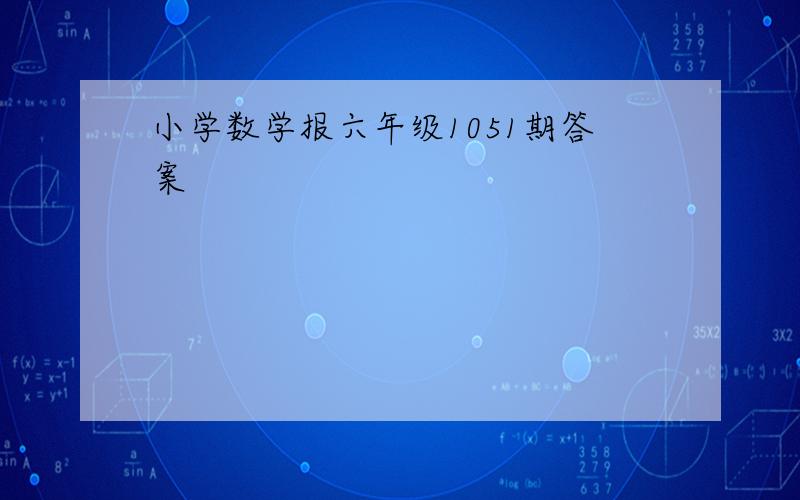 小学数学报六年级1051期答案