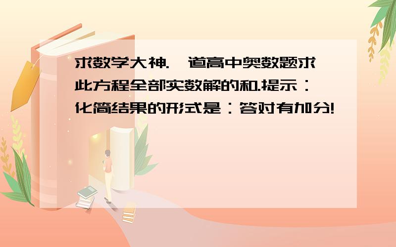 求数学大神.一道高中奥数题求此方程全部实数解的和.提示：化简结果的形式是：答对有加分!