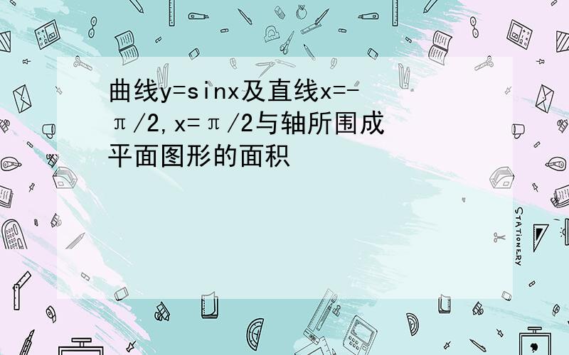 曲线y=sinx及直线x=-π/2,x=π/2与轴所围成平面图形的面积