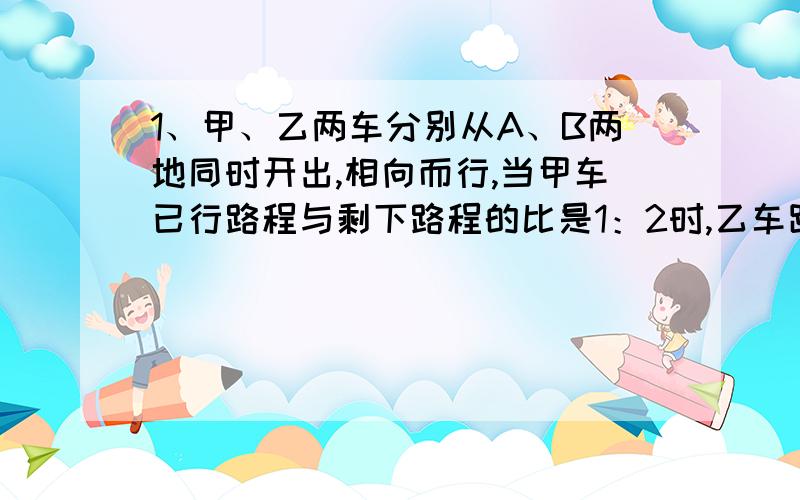 1、甲、乙两车分别从A、B两地同时开出,相向而行,当甲车已行路程与剩下路程的比是1：2时,乙车距离A地还有全程的4/15.那么,当甲、乙两车相遇时,乙车已行了全程的（）2、有四个整数,其中任