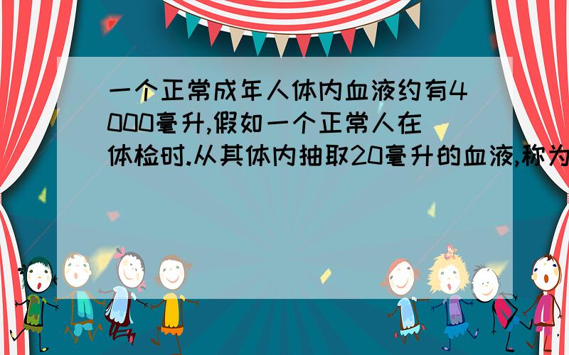 一个正常成年人体内血液约有4000毫升,假如一个正常人在体检时.从其体内抽取20毫升的血液,称为质量为21.1克,则改成年人体内的血液共有多少千克?