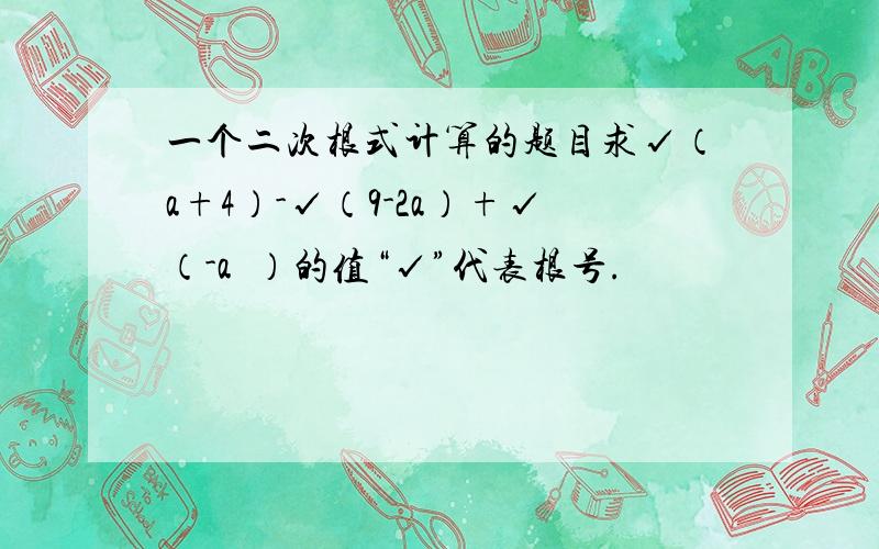 一个二次根式计算的题目求√（a+4）-√（9-2a）+√（-a²）的值“√”代表根号.