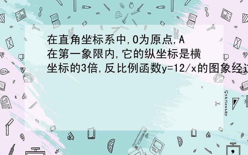 在直角坐标系中,O为原点,A在第一象限内,它的纵坐标是横坐标的3倍,反比例函数y=12/x的图象经过A.求点A的坐标