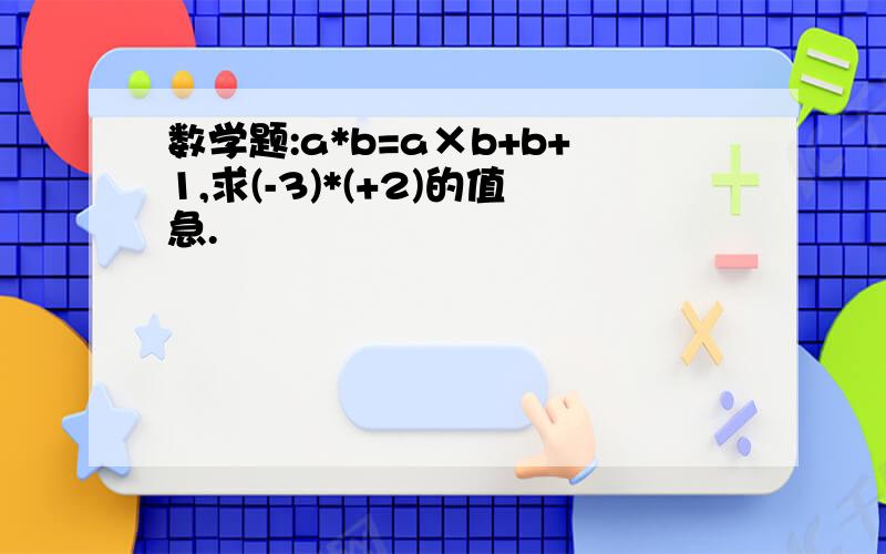 数学题:a*b=a×b+b+1,求(-3)*(+2)的值急.