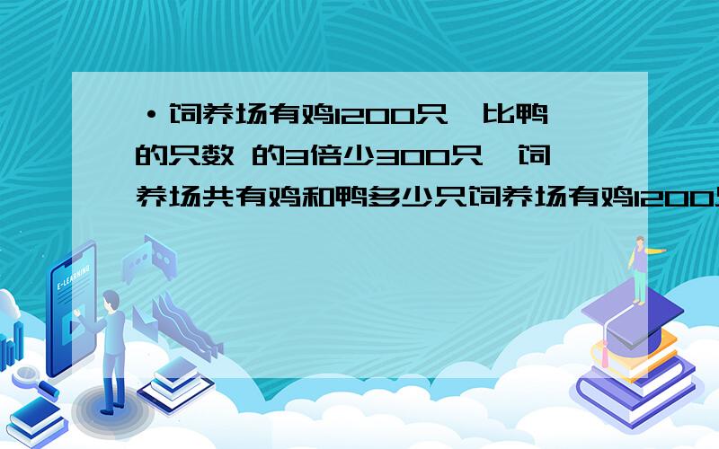 ·饲养场有鸡1200只,比鸭的只数 的3倍少300只,饲养场共有鸡和鸭多少只饲养场有鸡1200只,比鸭的只数 的3倍少300只,饲养场共有鸡和鸭多少只