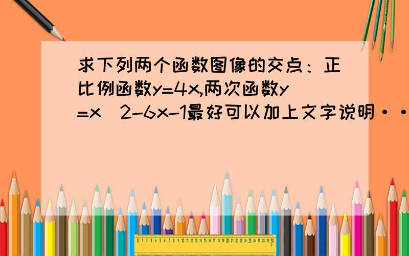 求下列两个函数图像的交点：正比例函数y=4x,两次函数y=x^2-6x-1最好可以加上文字说明·····