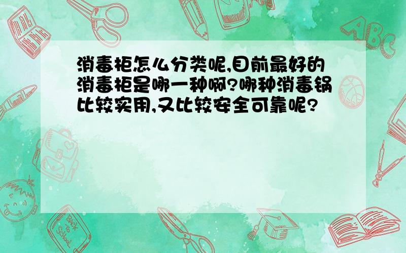 消毒柜怎么分类呢,目前最好的消毒柜是哪一种啊?哪种消毒锅比较实用,又比较安全可靠呢?