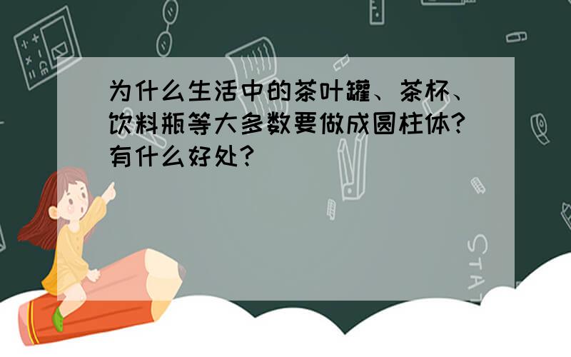 为什么生活中的茶叶罐、茶杯、饮料瓶等大多数要做成圆柱体?有什么好处?