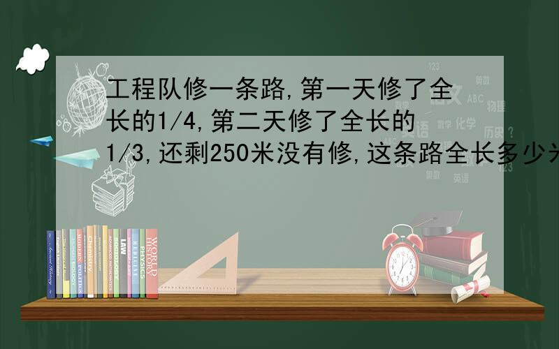 工程队修一条路,第一天修了全长的1/4,第二天修了全长的1/3,还剩250米没有修,这条路全长多少米