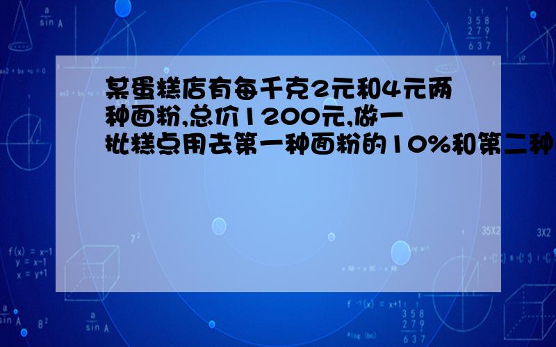 某蛋糕店有每千克2元和4元两种面粉,总价1200元,做一批糕点用去第一种面粉的10%和第二种的20%,总价160元.则蛋糕店有每种面粉各多少千克（小弟乃初一新生,一元一次方程可以解不?）