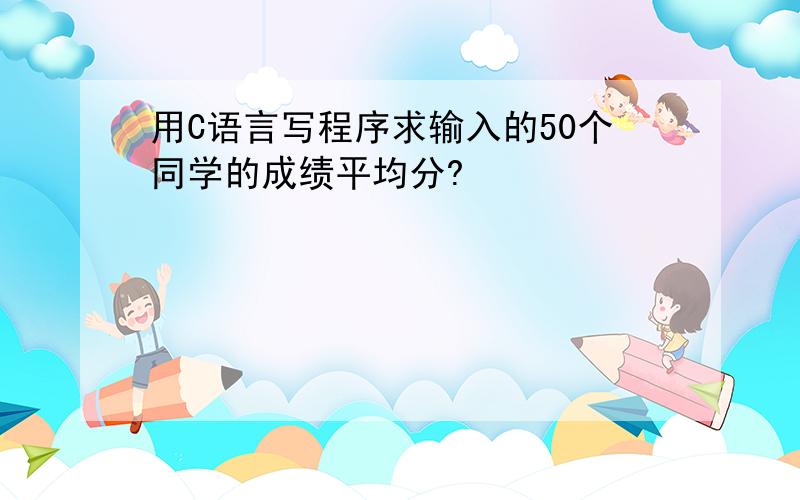 用C语言写程序求输入的50个同学的成绩平均分?